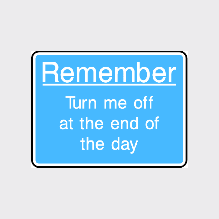 Remember - Turn me off at the end of the day Sign